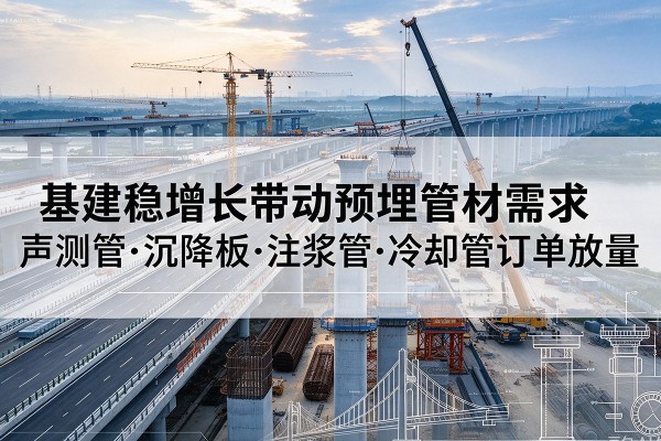 蒲县基建稳增长带动预埋监测管材需求，声测管、沉降板、注浆管订单持续放量
