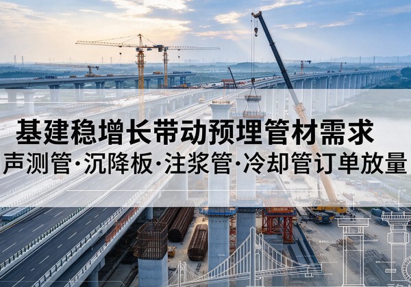 蒲县基建稳增长带动预埋监测管材需求，声测管、沉降板、注浆管订单持续放量
